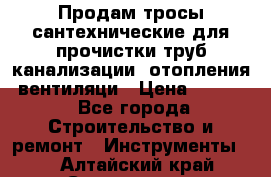 Продам тросы сантехнические для прочистки труб канализации, отопления, вентиляци › Цена ­ 1 500 - Все города Строительство и ремонт » Инструменты   . Алтайский край,Славгород г.